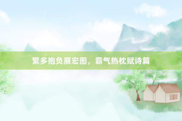 繁多抱负展宏图，霸气热枕赋诗篇