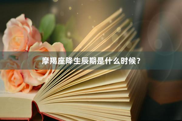 摩羯座降生辰期是什么时候？