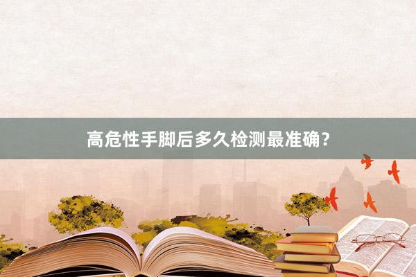 高危性手脚后多久检测最准确？
