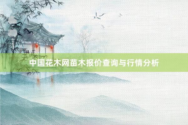 中国花木网苗木报价查询与行情分析