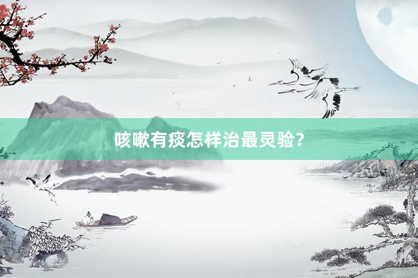 咳嗽有痰怎样治最灵验？