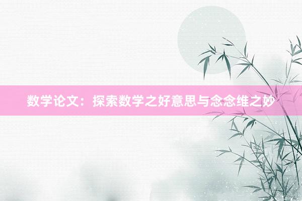 数学论文：探索数学之好意思与念念维之妙