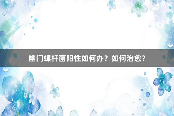 幽门螺杆菌阳性如何办？如何治愈？