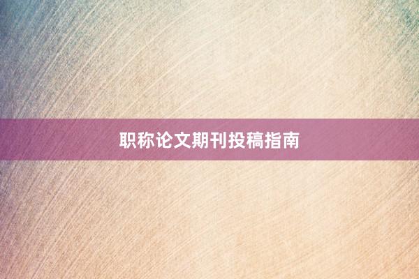 职称论文期刊投稿指南